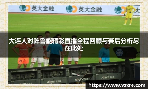 大连人对阵鲁能精彩直播全程回顾与赛后分析尽在此处