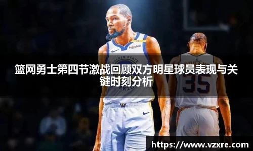 篮网勇士第四节激战回顾双方明星球员表现与关键时刻分析