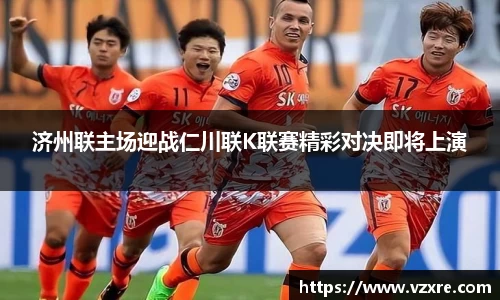 济州联主场迎战仁川联K联赛精彩对决即将上演